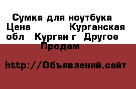 Сумка для ноутбука › Цена ­ 1 500 - Курганская обл., Курган г. Другое » Продам   